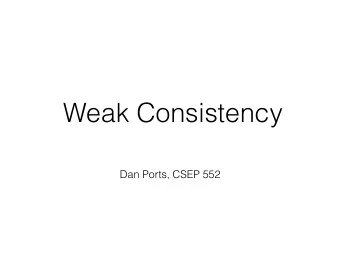Weak Consistency  Dan Ports, CSEP 552  CAP Theorem  Cant have all three of  consistency,