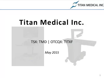 Titan Medical Inc.  TSX: TMD | OTCQX: TITXF  May 2015  1  Forward Looking Statements  This