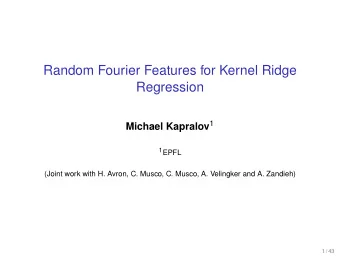 Random Fourier Features for Kernel Ridge  Regression Michael Kapralov 1 1 EPFL  (Joint work with H.