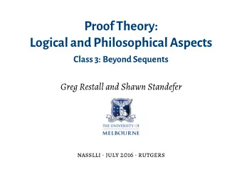 ProofTheory:  Logicaland Philosophical Aspects  Class 3: BeyondSequents  Greg Restall and Shawn