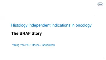 Histology independent indications in oncology  The BRAF Story  Yibing Yan PhD  Roche / Genentech  1