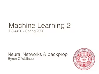 Machine Learning 2  DS 4420 - Spring 2020  Neural Networks &amp; backprop  Byron C Wallace  Neural