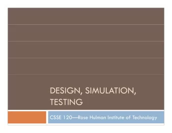 DESIGN  SIMULATION  DESIGN, SIMULATION,  TESTING  CSSE 120Rose Hulman Institute of Technology