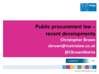 Public procurement law   recent developments  Christopher Brown  cbrown@matrixlaw.co.uk