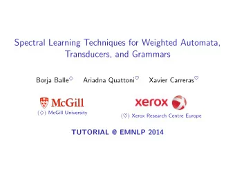 Spectral Learning Techniques for Weighted Automata,  Transducers, and Grammars Borja Balle