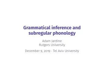 Grammatical inference and  subregular phonology  Adam Jardine  Rutgers University December 9, 2019