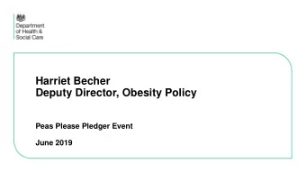 Harriet Becher  Deputy Director, Obesity Policy  Peas Please Pledger Event  June 2019  Tackling