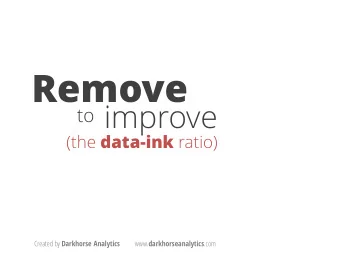Remove  improve  to (the data-ink ratio) Created by Darkhorse Analytics www. darkhorseanalytics