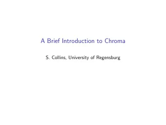 A Brief Introduction to Chroma  S. Collins, University of Regensburg  Outline  What is chroma?
