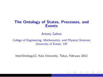 The Ontology of States, Processes, and  Events  Antony Galton  College of Engineering, Mathematics,