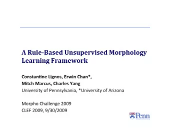 A RuleBased Unsupervised Morphology  Learning Framework  Constan'ne Lignos, Erwin Chan*,  Mitch
