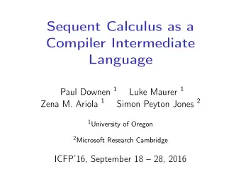 Sequent Calculus as a  Compiler Intermediate  Language Paul Downen 1 Luke Maurer 1 Zena M. Ariola 1