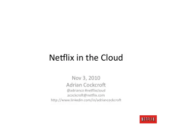 Ne#lix  in  the  Cloud    Nov  3,  2010    Adrian  Cockcro:    @adrianco
