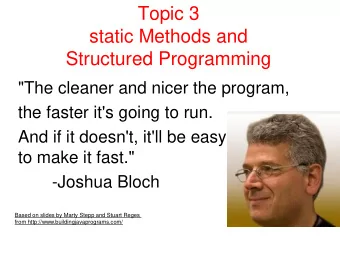 Topic 3  static Methods and  Structured Programming  &quot;The cleaner and nicer the program,  the