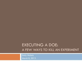 EXECUTING A DOE:  A FEW WAYS TO KILL AN EXPERIMENT  Emily Nichols  March 8, 2013 Why Should You