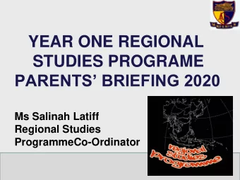 YEAR ONE REGIONAL  STUDIES PROGRAME  PARENTS BRIEFING 2020  Ms Salinah Latiff  Regional Studies