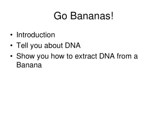Go Bananas!  Introduction  Tell you about DNA  Show you how to extract DNA from a  Banana