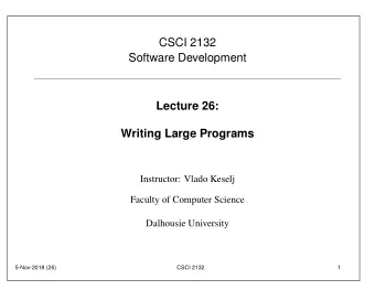 CSCI 2132  Software Development  Lecture 26:  Writing Large Programs  Instructor: Vlado Keselj