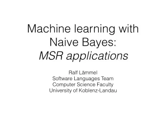 Machine learning with  Naive Bayes:  MSR applications  Ralf Lmmel  Software Languages Team