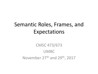Semantic Roles, Frames, and  Expectations  CMSC 473/673  UMBC November 27 th and 29 th , 2017