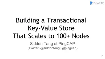 Building a Transactional  Key-Value Store  That Scales to 100+ Nodes  Siddon Tang at PingCAP