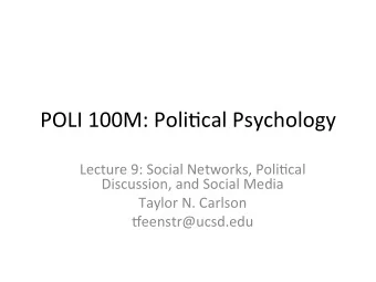 POLI 100M: Poli-cal Psychology  Lecture 9: Social Networks, Poli-cal  Discussion, and Social Media