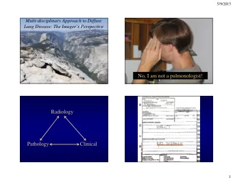 No, I am not a pulmonologist!  Radiology  Pathology  Clinical  1  5/9/2015  Everyone needs a CT