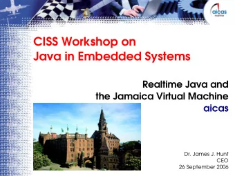 CISS Workshop on  Java in Embedded Systems  Realtime Java and  the Jamaica Virtual Machine  aicas
