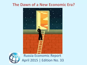 The Dawn of a New Economic Era?  Russia Economic Report  April 2015 | Edition No. 33  Main messages