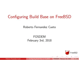 Configuring Build Base on FreeBSD  Roberto Fernandez Cueto  FOSDEM  February 3rd, 2018  Roberto