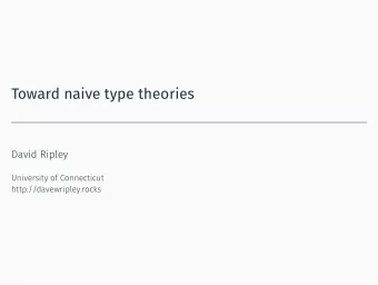 Toward naive type theories  David Ripley  University of Connecticut  http://davewripley.rocks