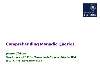 Comprehending Monadic Queries  Jeremy Gibbons  (joint work with Fritz Henglein, Ralf Hinze, Nicolas