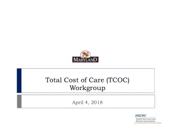 Total Cost of Care (TCOC)  Workgroup  April 4, 2018  Agenda } Introductions } Updates on