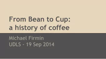 From Bean to Cup:  a history of coffee  Michael Firmin  UDLS - 19 Sep 2014  What this UDLS is not