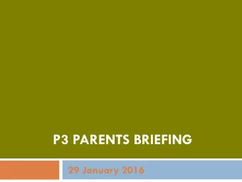 P3 PARENTS BRIEFING  29 January 2016  OBJECTIVES  To provide an opportunity for parents to