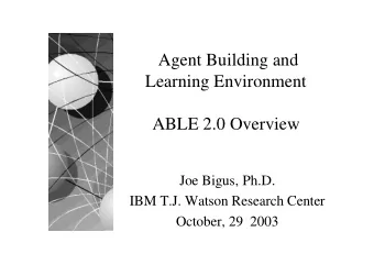 Agent Building and  Learning Environment  ABLE 2.0 Overview  Joe Bigus, Ph.D.  IBM T.J. Watson