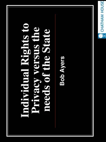 Individual Rights to  Privacy versus the  needs of the State  Bob Ayers  UNIVERSAL DECLARATION OF