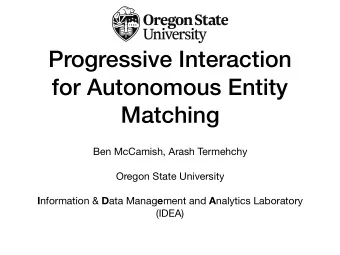 Progressive Interaction  for Autonomous Entity  Matching Ben McCamish, Arash Termehchy Oregon State