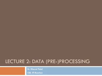 LECTURE 2: DATA (PRE-)PROCESSING  Dr. Dhaval Patel  CSE, IIT-Roorkee  .  In Previous Class,
