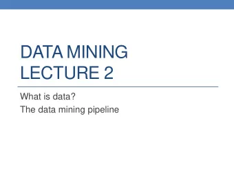 DATA MINING  LECTURE 2  What is data?  The data mining pipeline  What is Data Mining?  Data