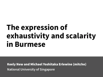 The expression of  exhaustivity and scalarity  in Burmese  Keely New and Michael Yoshitaka Erlewine