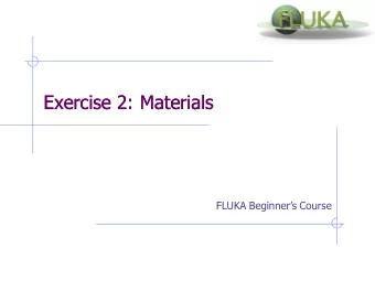 Exercise 2: Materials  Exercise 2: Materials FLUKA Beginners Course  Exercise 2: Materials  Aim