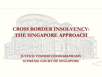 CROSS BORDER INSOLVENCY:  THE SINGAPORE APPROACH  JUSTICE VINODH COOMARASWAMY  SUPREME COURT OF