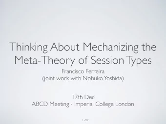 Thinking About Mechanizing the  Meta-Theory of Session Types  Francisco Ferreira  (joint work with