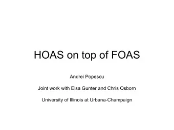 HOAS on top of FOAS  Andrei Popescu  Joint work with Elsa Gunter and Chris Osborn  University of