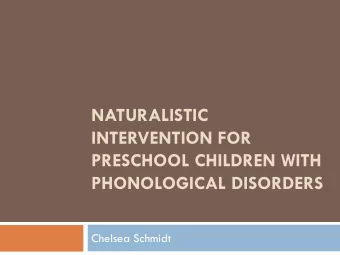 NATURALISTIC  INTERVENTION FOR  PRESCHOOL CHILDREN WITH  PHONOLOGICAL DISORDERS  Chelsea Schmidt
