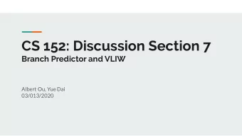 CS 152: Discussion Section 7  Branch Predictor and VLIW  Albert Ou, Yue Dai  03/013/2020
