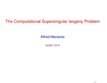 The Computational Supersingular Isogeny Problem  Alfred Menezes  NutMiC 2019   1  Goals of this