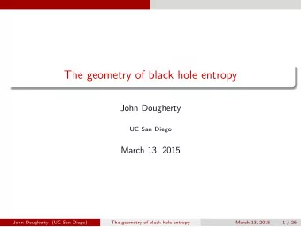 The geometry of black hole entropy  John Dougherty  UC San Diego  March 13, 2015  John Dougherty