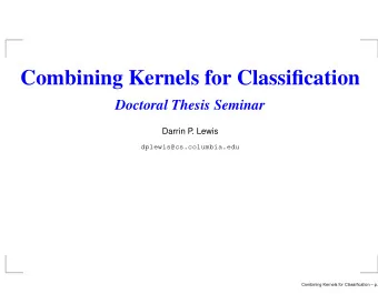 Combining Kernels for Classification  Doctoral Thesis Seminar  Darrin P  . Lewis